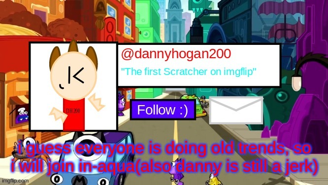 dannyhogan200 Announcement Template | i guess everyone is doing old trends, so i will join in-aqua(also danny is still a jerk) | image tagged in dannyhogan200 announcement template | made w/ Imgflip meme maker