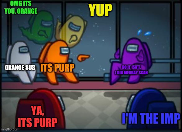 Among us blame | OMG ITS YOU, ORANGE; YUP; ORANGE SUS; ITS PURP; NO IT ISN'T, I DID MEDBAY SCAN; YA, ITS PURP; I'M THE IMP | image tagged in among us blame | made w/ Imgflip meme maker