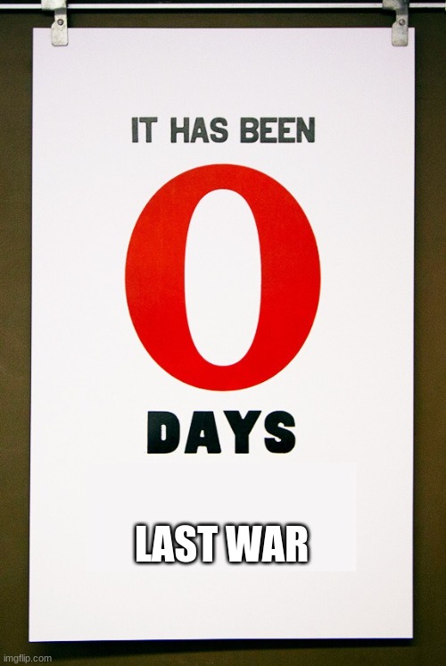 0 days since | LAST WAR | image tagged in 0 days since | made w/ Imgflip meme maker