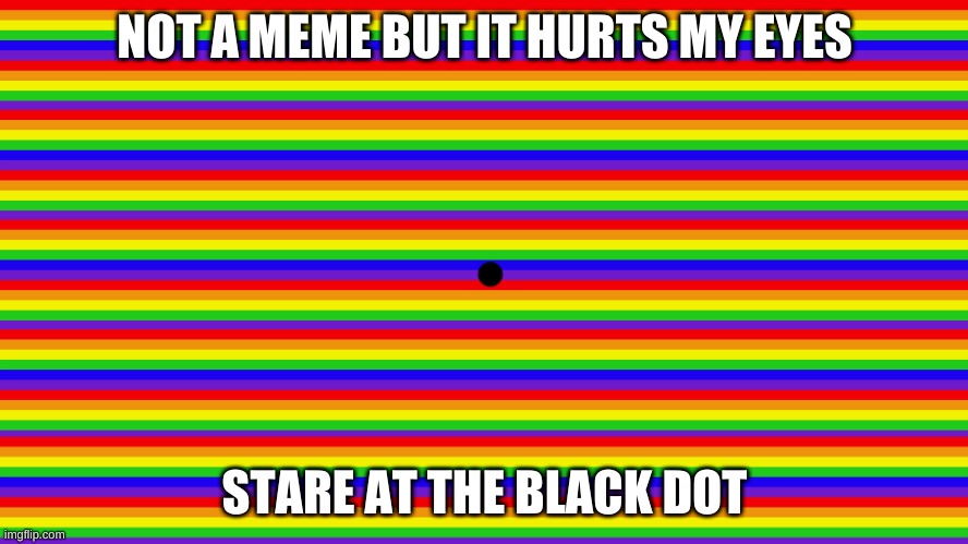 Optical illusion | NOT A MEME BUT IT HURTS MY EYES; STARE AT THE BLACK DOT | image tagged in optical illusion | made w/ Imgflip meme maker