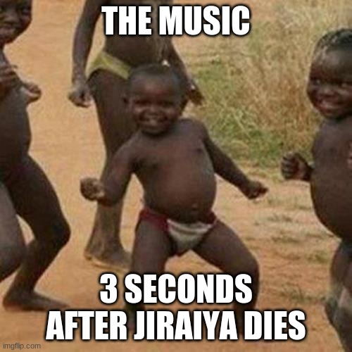 Third World Success Kid | THE MUSIC; 3 SECONDS AFTER JIRAIYA DIES | image tagged in memes,third world success kid | made w/ Imgflip meme maker