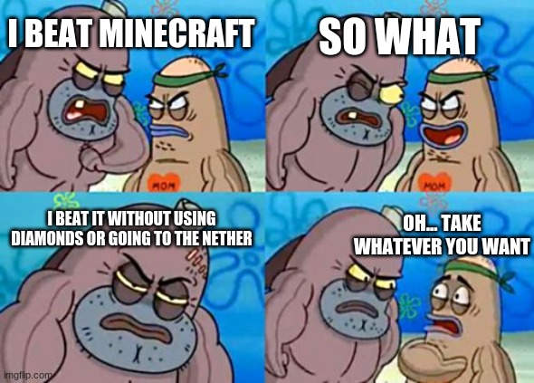 Easy | SO WHAT; I BEAT MINECRAFT; I BEAT IT WITHOUT USING DIAMONDS OR GOING TO THE NETHER; OH... TAKE WHATEVER YOU WANT | image tagged in memes,how tough are you | made w/ Imgflip meme maker