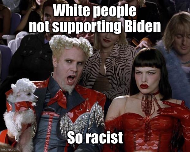 Mugatu So Hot Right Now Meme | White people not supporting Biden So racist | image tagged in memes,mugatu so hot right now | made w/ Imgflip meme maker