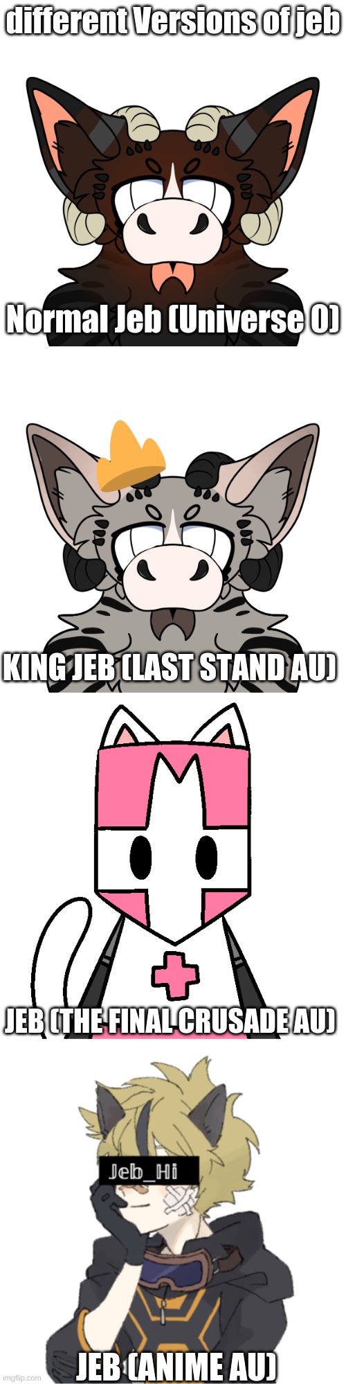 different Versions of jeb; Normal Jeb (Universe 0); KING JEB (LAST STAND AU); JEB (THE FINAL CRUSADE AU); JEB (ANIME AU) | made w/ Imgflip meme maker