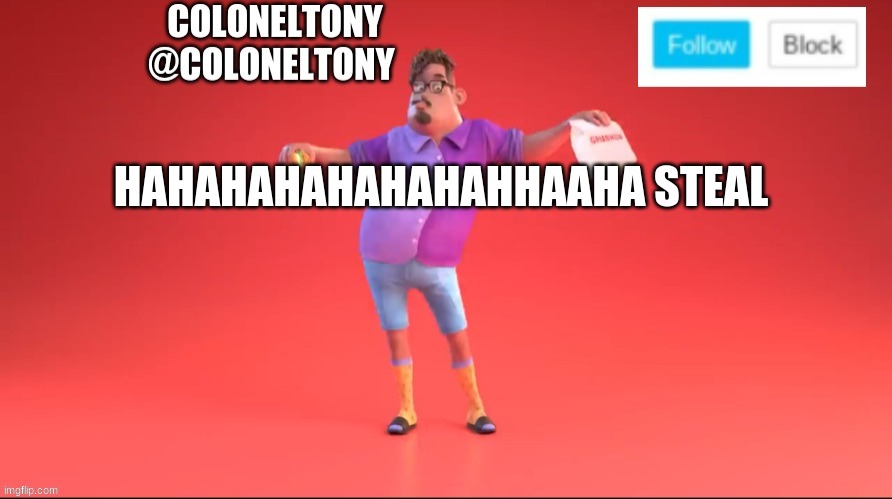 ColonelTony ancoument #3 | HAHAHAHAHAHAHAHHAAHA STEAL | image tagged in coloneltony ancoument 3 | made w/ Imgflip meme maker