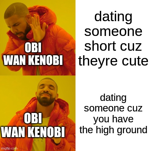 might be a repost | dating someone short cuz theyre cute; OBI WAN KENOBI; dating someone cuz you have the high ground; OBI WAN KENOBI | image tagged in memes,drake hotline bling | made w/ Imgflip meme maker