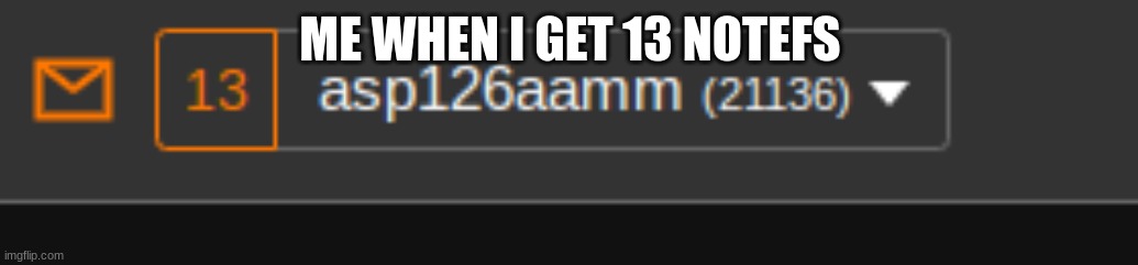 ME WHEN I GET 13 NOTEFS | made w/ Imgflip meme maker