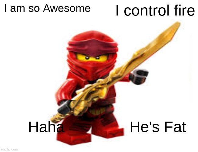 fat kai | I am so Awesome; I control fire; Haha; He's Fat | image tagged in kai | made w/ Imgflip meme maker