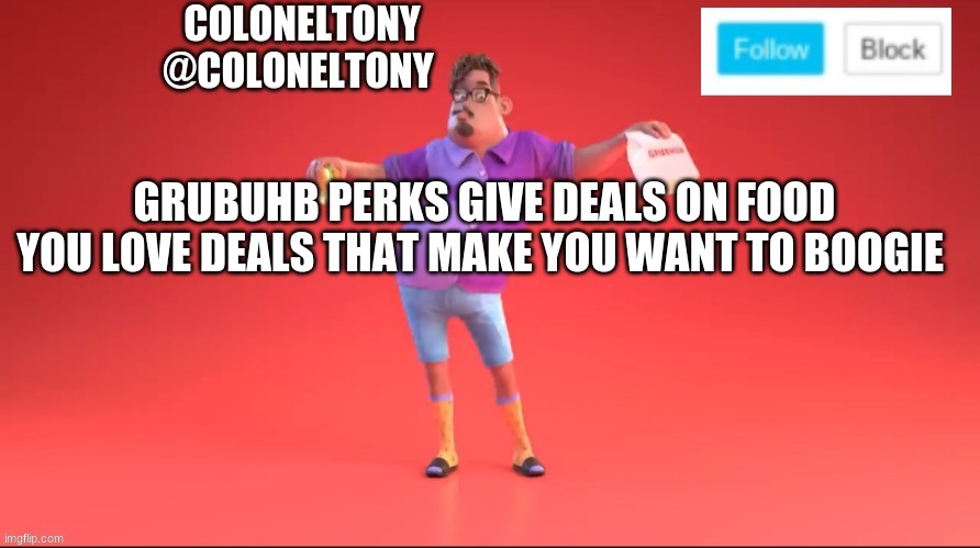 ColonelTony ancoument #3 | GRUBUHB PERKS GIVE DEALS ON FOOD YOU LOVE DEALS THAT MAKE YOU WANT TO BOOGIE | image tagged in coloneltony ancoument 3 | made w/ Imgflip meme maker