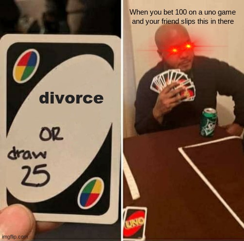 UNO Draw 25 Cards Meme | When you bet 100 on a uno game and your friend slips this in there; divorce | image tagged in memes,uno draw 25 cards,oh no,nani,reeeeeeeeeeeeeeeeeeeeee,shut up and take my money | made w/ Imgflip meme maker