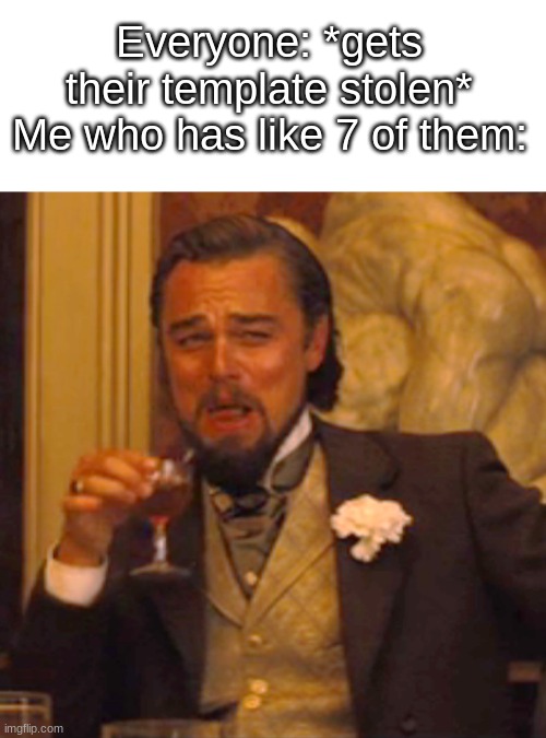 yuhyuh | Everyone: *gets their template stolen*
Me who has like 7 of them: | made w/ Imgflip meme maker