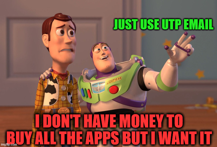 X, X Everywhere Meme | JUST USE UTP EMAIL; I DON'T HAVE MONEY TO BUY ALL THE APPS BUT I WANT IT | image tagged in memes,x x everywhere | made w/ Imgflip meme maker