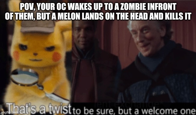 Playing too much PVZ | POV, YOUR OC WAKES UP TO A ZOMBIE INFRONT OF THEM, BUT A MELON LANDS ON THE HEAD AND KILLS IT | image tagged in thats a twist be sure but a welcome one | made w/ Imgflip meme maker