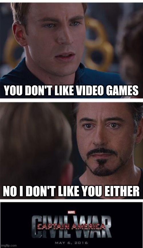 This Sucks | YOU DON'T LIKE VIDEO GAMES; NO I DON'T LIKE YOU EITHER | image tagged in memes,marvel civil war 1 | made w/ Imgflip meme maker