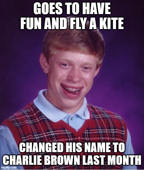 He is gonna be in a bit of a bind :| | GOES TO HAVE FUN AND FLY A KITE; CHANGED HIS NAME TO CHARLIE BROWN LAST MONTH | image tagged in memes,bad luck brian,kite,fun,charlie brown,name | made w/ Imgflip meme maker