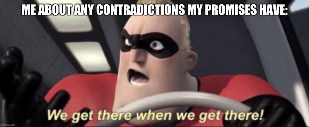 We get there when we get there | ME ABOUT ANY CONTRADICTIONS MY PROMISES HAVE: | image tagged in we get there when we get there | made w/ Imgflip meme maker