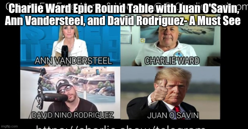 Charlie Ward Epic Round Table with Juan O'Savin, Ann Vandersteel, and David Rodriguez- A Must See | image tagged in politics | made w/ Imgflip meme maker