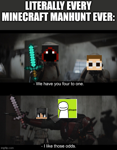 lol | LITERALLY EVERY MINECRAFT MANHUNT EVER: | image tagged in four to one,dream manhunt | made w/ Imgflip meme maker