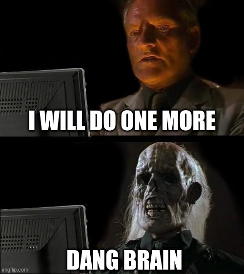 I'll Just Wait Here | I WILL DO ONE MORE; DANG BRAIN | image tagged in memes,i'll just wait here | made w/ Imgflip meme maker