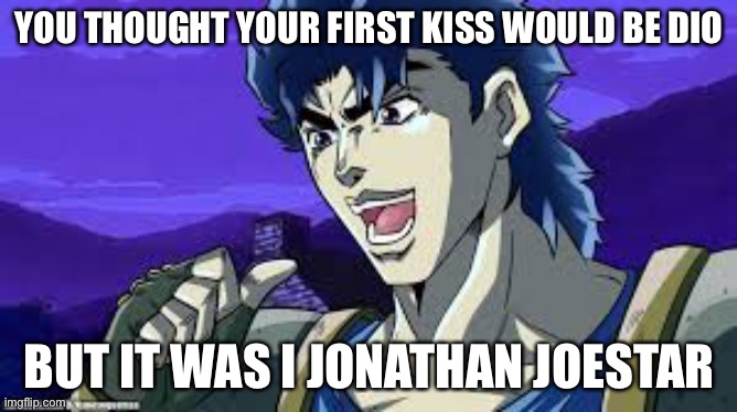 In a parralel world | YOU THOUGHT YOUR FIRST KISS WOULD BE DIO; BUT IT WAS I JONATHAN JOESTAR | made w/ Imgflip meme maker