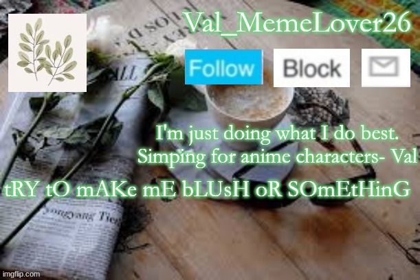 i'M BoReD | tRY tO mAKe mE bLUsH oR SOmEtHinG | image tagged in val temp 5 | made w/ Imgflip meme maker