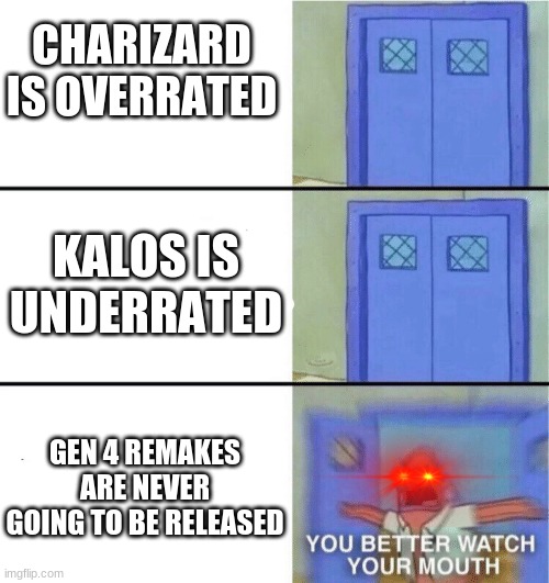 Gen 4 remakes, anyone? | CHARIZARD IS OVERRATED; KALOS IS UNDERRATED; GEN 4 REMAKES ARE NEVER GOING TO BE RELEASED | image tagged in you better watch your mouth,pokemon | made w/ Imgflip meme maker