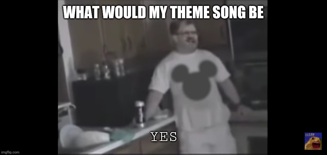 Trend time | WHAT WOULD MY THEME SONG BE | image tagged in yes | made w/ Imgflip meme maker