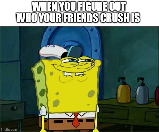 Don't You Squidward | WHEN YOU FIGURE OUT WHO YOUR FRIENDS CRUSH IS | image tagged in memes,don't you squidward | made w/ Imgflip meme maker
