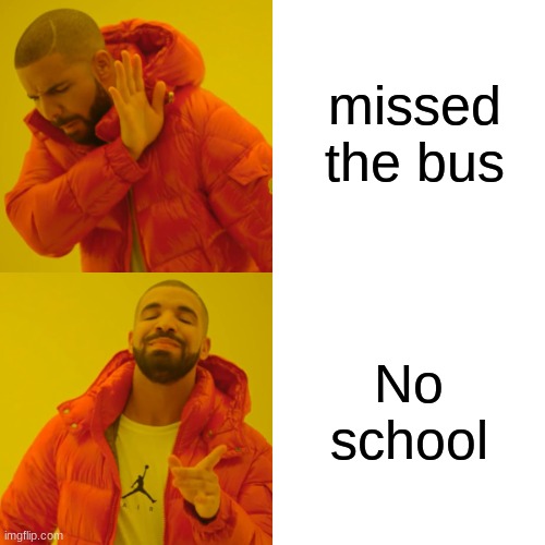 Drake Hotline Bling Meme | missed the bus; No school | image tagged in memes,drake hotline bling | made w/ Imgflip meme maker