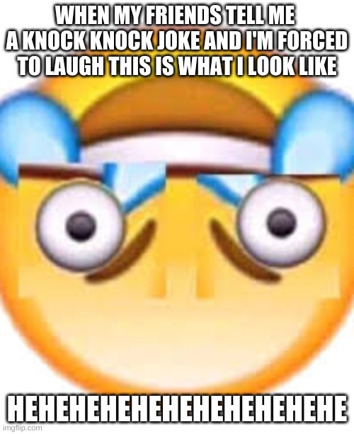 HEHEHE | WHEN MY FRIENDS TELL ME  A KNOCK KNOCK JOKE AND I'M FORCED TO LAUGH THIS IS WHAT I LOOK LIKE; HEHEHEHEHEHEHEHEHEHEHE | image tagged in hehehe | made w/ Imgflip meme maker