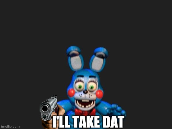 FNAF 2 Bonnie | I'LL TAKE DAT | image tagged in fnaf 2 bonnie | made w/ Imgflip meme maker