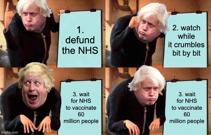 Gru's Plan Meme | 1. defund the NHS; 2. watch while it crumbles bit by bit; 3. wait for NHS to vaccinate 60 million people; 3. wait for NHS to vaccinate 60 million people | image tagged in memes,gru's plan | made w/ Imgflip meme maker
