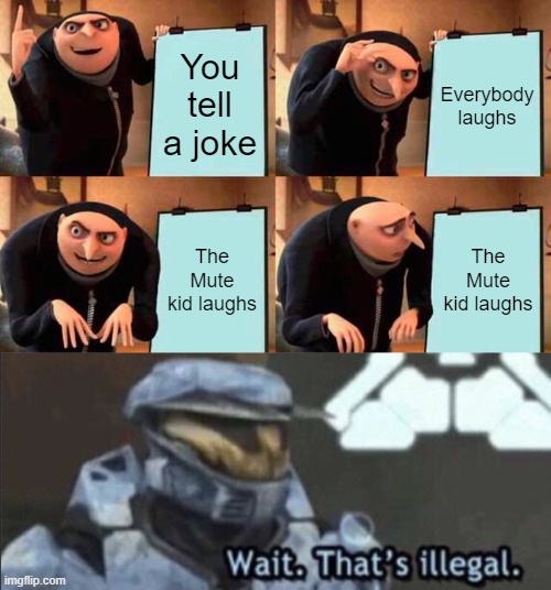 Somebody grab me a cup of tea. | You tell a joke; Everybody laughs; The Mute kid laughs; The Mute kid laughs | image tagged in memes,gru's plan,wait that s illegal | made w/ Imgflip meme maker