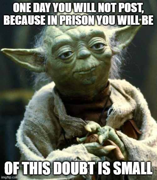 Star Wars Yoda Meme | ONE DAY YOU WILL NOT POST, BECAUSE IN PRISON YOU WILL BE OF THIS DOUBT IS SMALL | image tagged in memes,star wars yoda | made w/ Imgflip meme maker