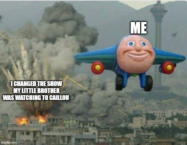 caillou and dash | ME; I CHANGED THE SHOW MY LITTLE BROTHER WAS WATCHING TO CAILLOU | image tagged in jay jay the plane | made w/ Imgflip meme maker