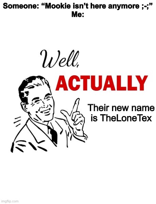 Well Actually | Someone: “Mookie isn’t here anymore ;-;”
Me:; Their new name is TheLoneTex | image tagged in well actually | made w/ Imgflip meme maker