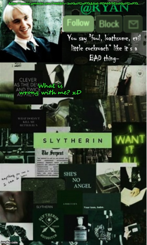 Ryan's malfoy announcement template | https://music.youtube.com/watch?v=3xKhzH1wXYk&list=RDAMVM3xKhzH1wXYk; What is wrong with me? xD | image tagged in ryan's malfoy announcement template | made w/ Imgflip meme maker