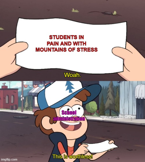 This is Worthless | STUDENTS IN PAIN AND WITH MOUNTAINS OF STRESS; School administration | image tagged in this is worthless | made w/ Imgflip meme maker