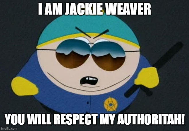 jackie weaver | I AM JACKIE WEAVER; YOU WILL RESPECT MY AUTHORITAH! | image tagged in respect my authority eric cartman south park | made w/ Imgflip meme maker