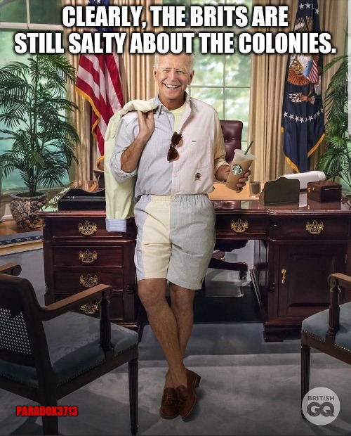 Proof your cousins will always hate you. | CLEARLY, THE BRITS ARE STILL SALTY ABOUT THE COLONIES. PARADOX3713 | image tagged in memes,funny,joe biden,gq,epic fail,wtf | made w/ Imgflip meme maker