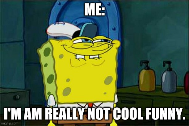 Me when I'm trying to depress someone | ME:; I'M AM REALLY NOT COOL FUNNY. | image tagged in memes,don't you squidward | made w/ Imgflip meme maker