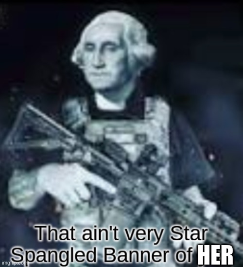 HER | image tagged in that ain't very star spangled banner of you | made w/ Imgflip meme maker