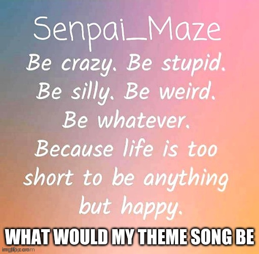 happy temp | WHAT WOULD MY THEME SONG BE | image tagged in happy temp | made w/ Imgflip meme maker