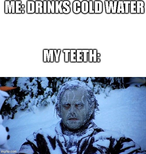 Freezing cold | ME: DRINKS COLD WATER; MY TEETH: | image tagged in freezing cold | made w/ Imgflip meme maker