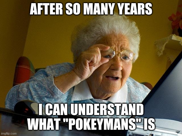 Grandma Finds The Internet Meme | AFTER SO MANY YEARS; I CAN UNDERSTAND WHAT "POKEYMANS" IS | image tagged in memes,grandma finds the internet | made w/ Imgflip meme maker