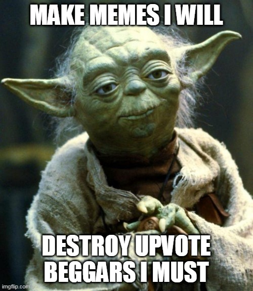 Star Wars Yoda Meme | MAKE MEMES I WILL DESTROY UPVOTE BEGGARS I MUST | image tagged in memes,star wars yoda | made w/ Imgflip meme maker