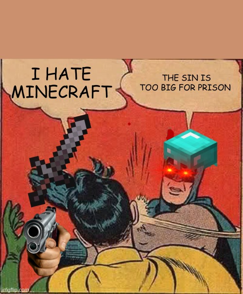 Batman Slapping Robin | I HATE MINECRAFT; THE SIN IS TOO BIG FOR PRISON | image tagged in memes,batman slapping robin | made w/ Imgflip meme maker