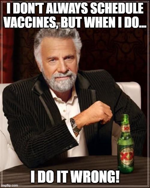 The Most Interesting Man In The World Meme | I DON'T ALWAYS SCHEDULE VACCINES, BUT WHEN I DO... I DO IT WRONG! | image tagged in memes,the most interesting man in the world | made w/ Imgflip meme maker