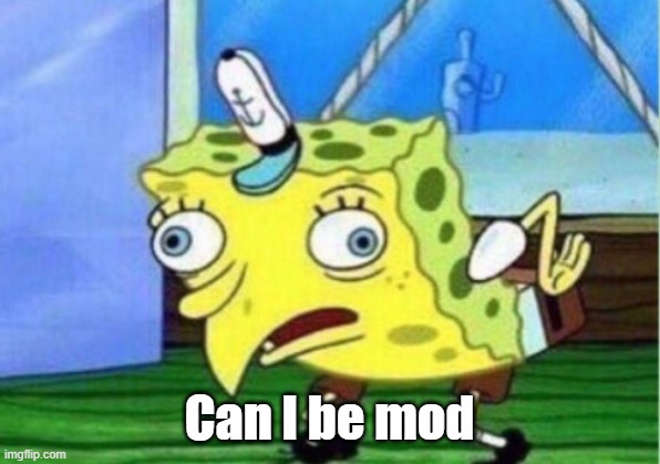 Mocking Spongebob Meme | Can I be mod | image tagged in memes,mocking spongebob | made w/ Imgflip meme maker
