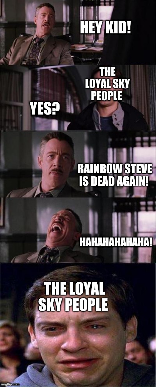 Rainbow Steve's 2nd death | HEY KID! THE LOYAL SKY PEOPLE; YES? RAINBOW STEVE IS DEAD AGAIN! HAHAHAHAHAHA! THE LOYAL SKY PEOPLE | image tagged in memes,peter parker cry,rainbow steve | made w/ Imgflip meme maker